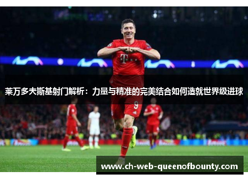 莱万多夫斯基射门解析：力量与精准的完美结合如何造就世界级进球