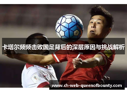卡塔尔频频击败国足背后的深层原因与挑战解析