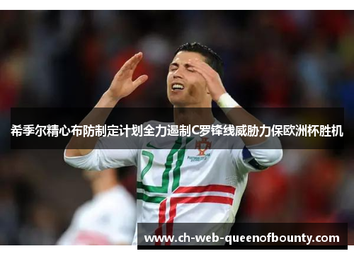 希季尔精心布防制定计划全力遏制C罗锋线威胁力保欧洲杯胜机