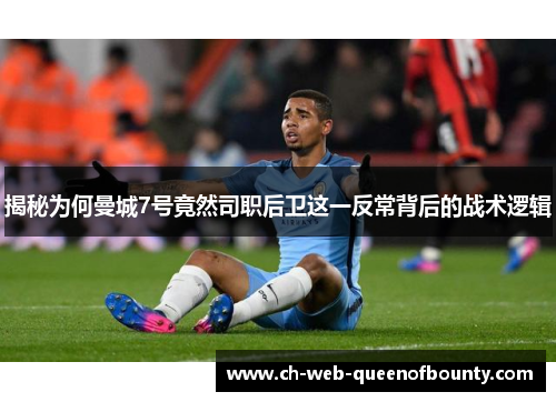 揭秘为何曼城7号竟然司职后卫这一反常背后的战术逻辑