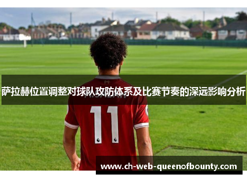萨拉赫位置调整对球队攻防体系及比赛节奏的深远影响分析