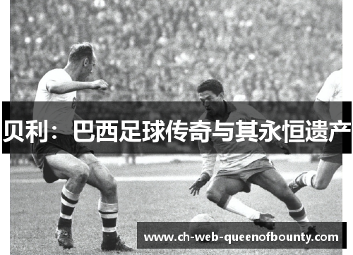 贝利：巴西足球传奇与其永恒遗产
