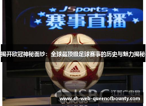揭开欧冠神秘面纱：全球最顶级足球赛事的历史与魅力揭秘