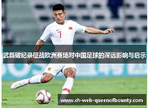 武磊破纪录征战欧洲赛场对中国足球的深远影响与启示