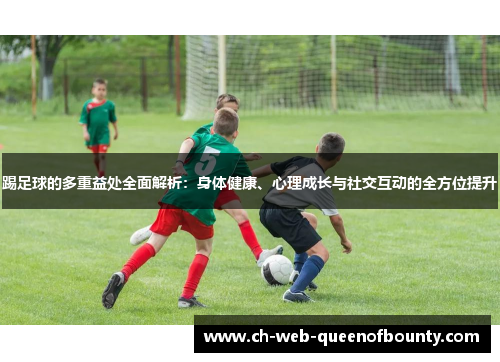 踢足球的多重益处全面解析：身体健康、心理成长与社交互动的全方位提升