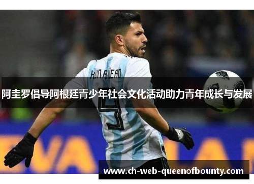 阿圭罗倡导阿根廷青少年社会文化活动助力青年成长与发展