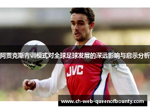 阿贾克斯青训模式对全球足球发展的深远影响与启示分析