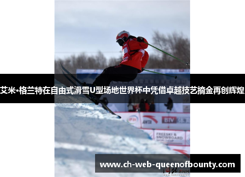 艾米·格兰特在自由式滑雪U型场地世界杯中凭借卓越技艺摘金再创辉煌