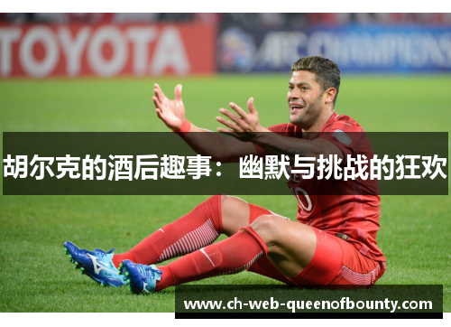 胡尔克的酒后趣事：幽默与挑战的狂欢