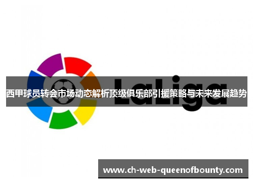 西甲球员转会市场动态解析顶级俱乐部引援策略与未来发展趋势 西甲球员转会市场动态解析顶级俱乐部引援策略与未来发展趋势