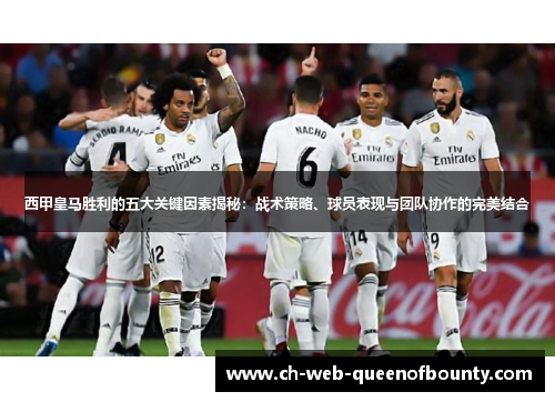 西甲皇马胜利的五大关键因素揭秘:战术策略、球员表现与团队协作的完美结合 西甲皇马胜利的五大关键因素揭秘:战术策略、球员表现与团队协作的完美结合