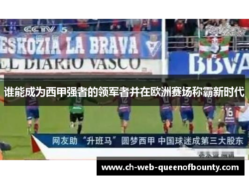 谁能成为西甲强者的领军者并在欧洲赛场称霸新时代 谁能成为西甲强者的领军者并在欧洲赛场称霸新时代