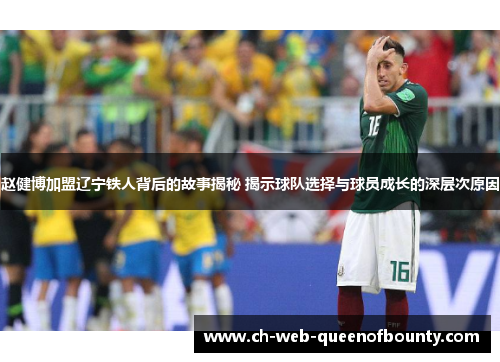 赵健博加盟辽宁铁人背后的故事揭秘 揭示球队选择与球员成长的深层次原因 赵健博加盟辽宁铁人背后的故事揭秘 揭示球队选择与球员成长的深层次原因