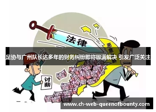 足协与广州队长达多年的财务纠纷即将圆满解决 引发广泛关注 足协与广州队长达多年的财务纠纷即将圆满解决 引发广泛关注