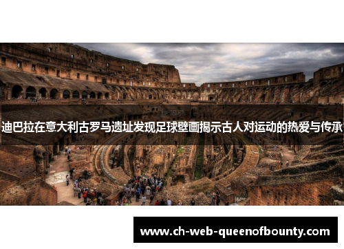 迪巴拉在意大利古罗马遗址发现足球壁画揭示古人对运动的热爱与传承
