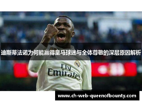 迪斯蒂法诺为何能赢得皇马球迷与全体尊敬的深层原因解析
