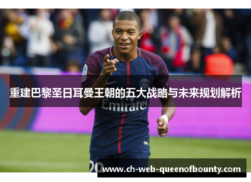 重建巴黎圣日耳曼王朝的五大战略与未来规划解析 重建巴黎圣日耳曼王朝的五大战略与未来规划解析