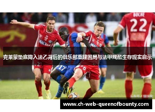 克莱蒙垫底降入法乙背后的俱乐部重建困局与法甲残酷生存现实启示