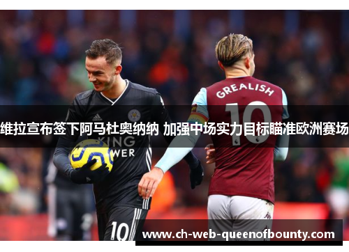 维拉宣布签下阿马杜奥纳纳 加强中场实力目标瞄准欧洲赛场