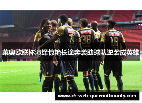 莱奥欧联杯演绎惊艳长途奔袭助球队逆袭成英雄