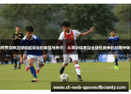 阿贾克斯足球崛起背后的智慧与启示：从青训体系到全球化竞争的战略突破