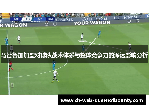 马德鲁加加盟对球队战术体系与整体竞争力的深远影响分析