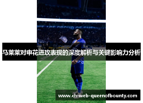 马莱莱对申花进攻表现的深度解析与关键影响力分析