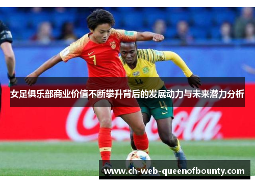 女足俱乐部商业价值不断攀升背后的发展动力与未来潜力分析 女足俱乐部商业价值不断攀升背后的发展动力与未来潜力分析