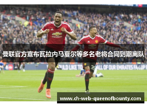 曼联官方宣布瓦拉内马夏尔等多名老将合同到期离队