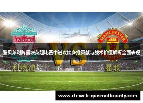 登贝莱对阵曼联英超比赛中进攻端多维贡献与战术价值解析全面表现 登贝莱对阵曼联英超比赛中进攻端多维贡献与战术价值解析全面表现