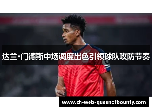 达兰·门德斯中场调度出色引领球队攻防节奏 达兰·门德斯中场调度出色引领球队攻防节奏