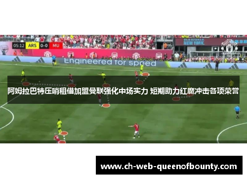阿姆拉巴特压哨租借加盟曼联强化中场实力 短期助力红魔冲击各项荣誉