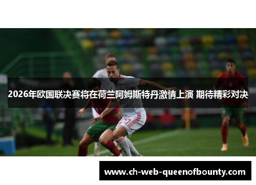 2026年欧国联决赛将在荷兰阿姆斯特丹激情上演 期待精彩对决 2026年欧国联决赛将在荷兰阿姆斯特丹激情上演 期待精彩对决