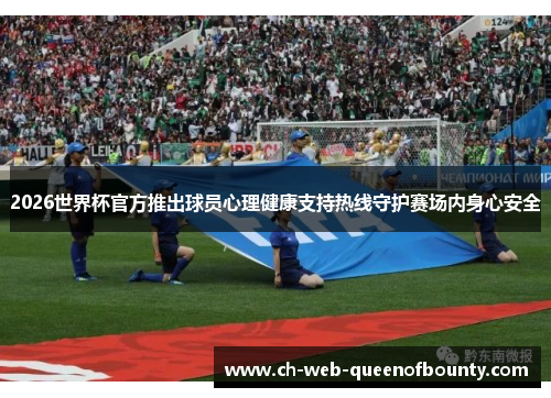 2026世界杯官方推出球员心理健康支持热线守护赛场内身心安全 2026世界杯官方推出球员心理健康支持热线守护赛场内身心安全